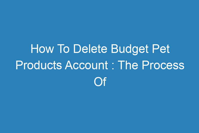 how to delete budget pet products account the process of deleting 13470