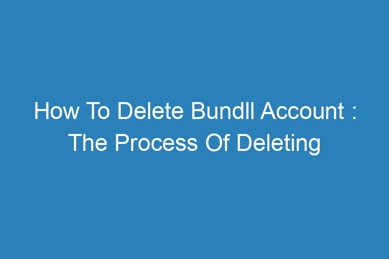 how to delete bundll account the process of deleting 13480