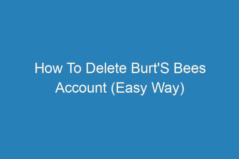 how to delete burts bees account easy way 13491