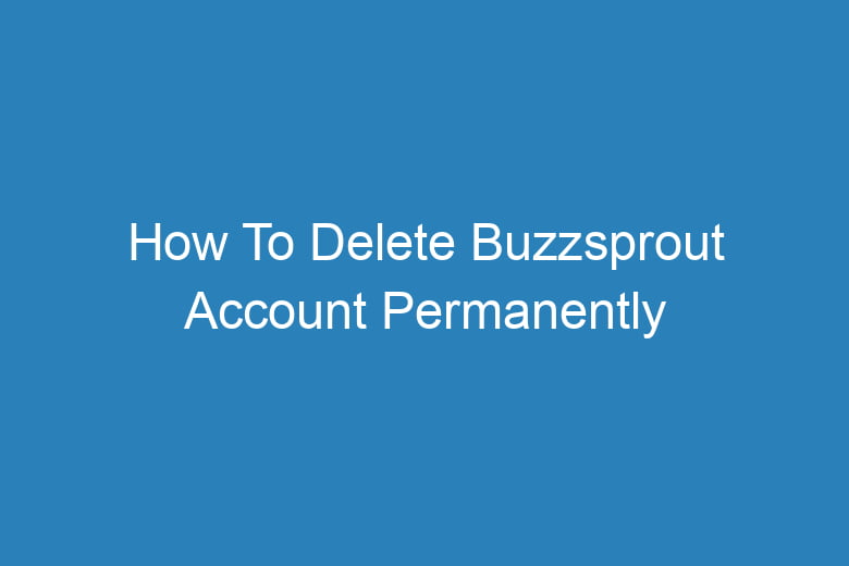 how to delete buzzsprout account permanently 13509