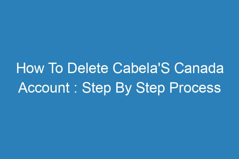 how to delete cabelas canada account step by step process 13517