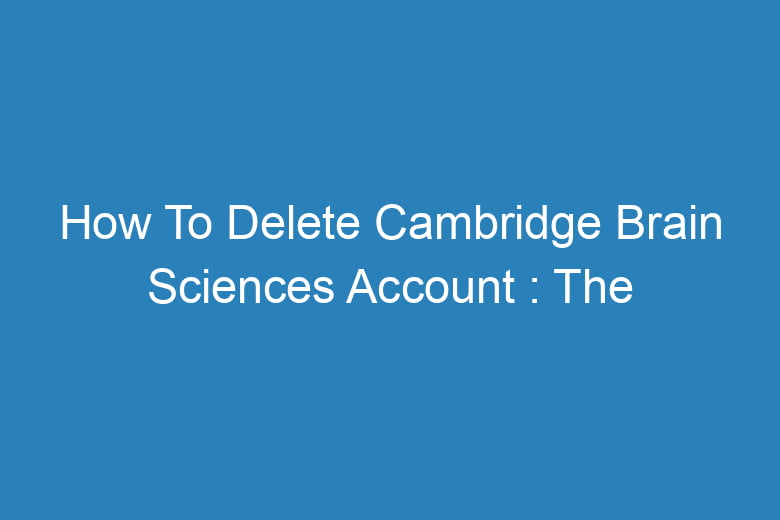 how to delete cambridge brain sciences account the process of deleting 13535
