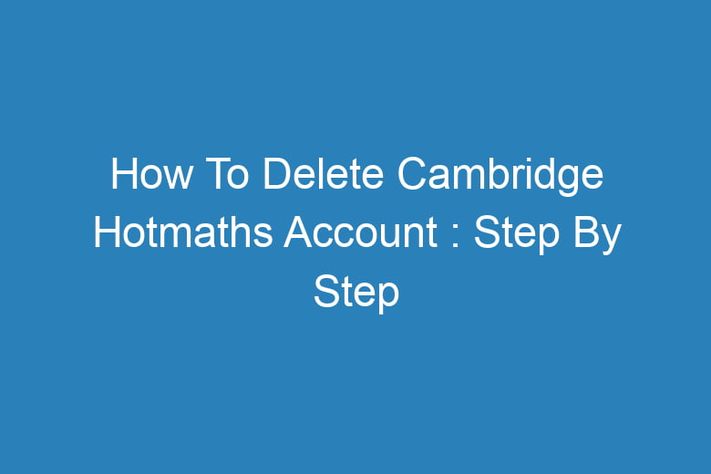 how to delete cambridge hotmaths account step by step process 13537