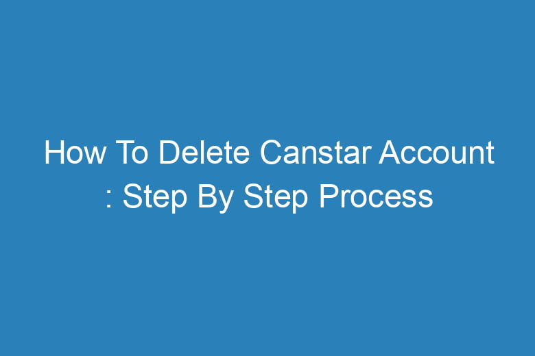 how to delete canstar account step by step process 13547