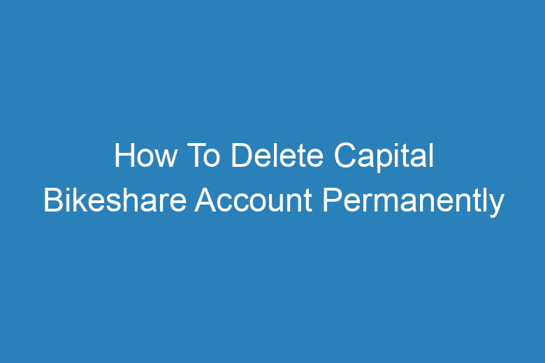 how to delete capital bikeshare account permanently 13549