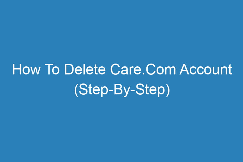 how to delete care com account step by step 13563