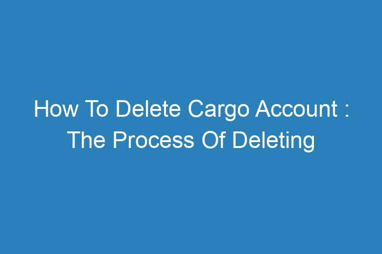 how to delete cargo account the process of deleting 13570