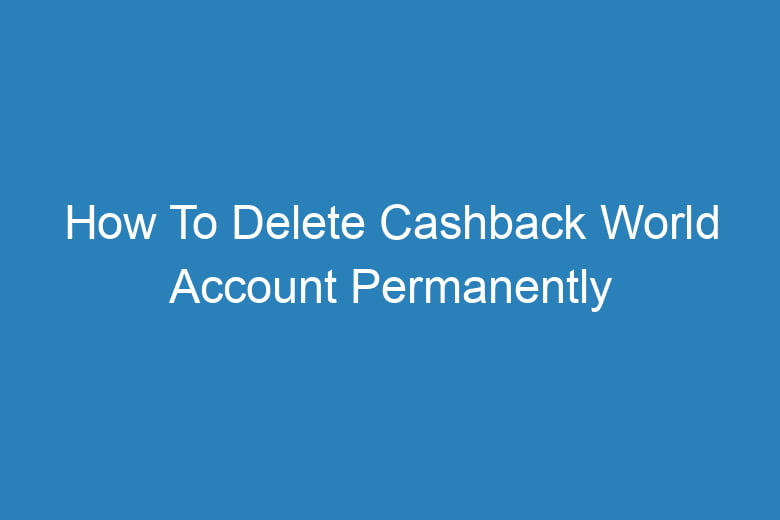 how to delete cashback world account permanently 13579