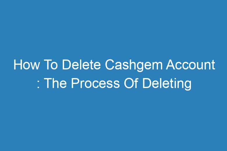 how to delete cashgem account the process of deleting 13580