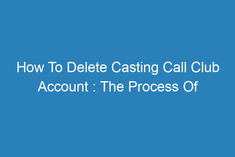 how to delete casting call club account the process of deleting 13585