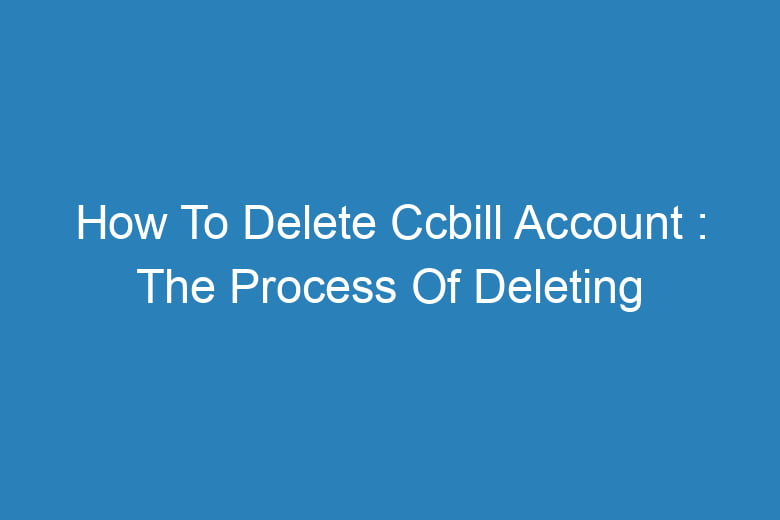 how to delete ccbill account the process of deleting 13600
