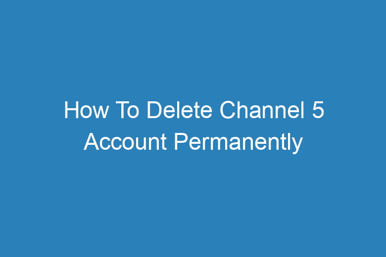 how to delete channel 5 account permanently 13624