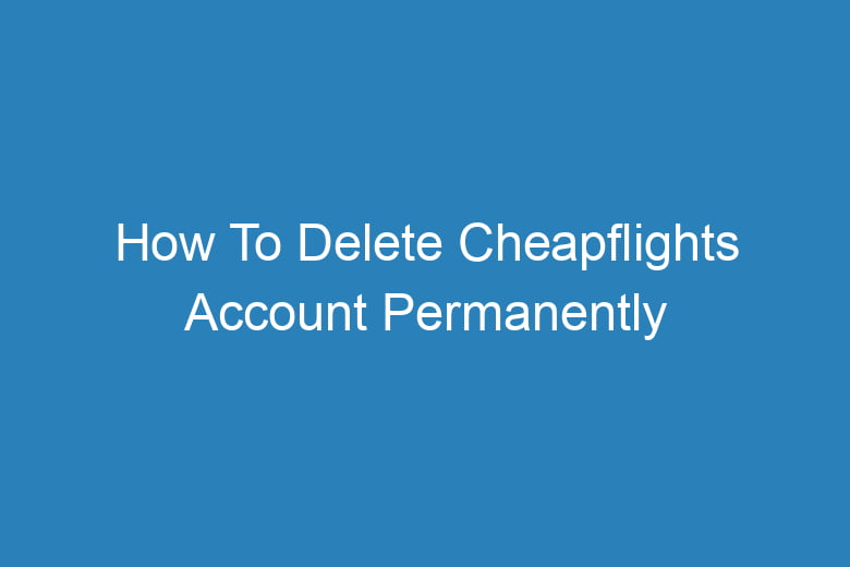 how to delete cheapflights account permanently 13644