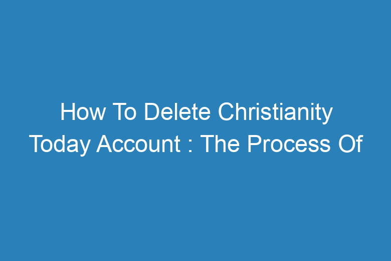 how to delete christianity today account the process of deleting 13665