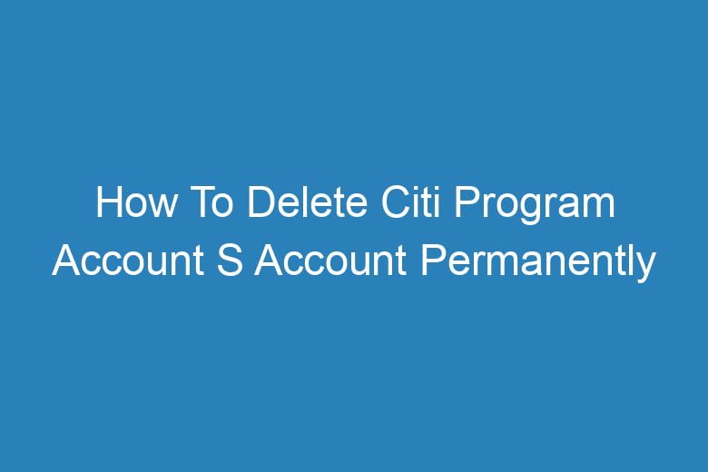 how to delete citi program account s account permanently 13679