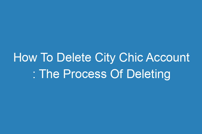 how to delete city chic account the process of deleting 13685