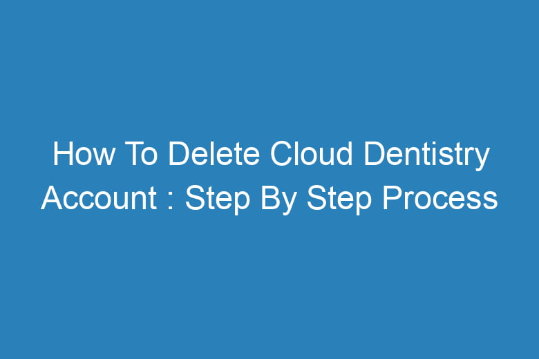 how to delete cloud dentistry account step by step process 13727