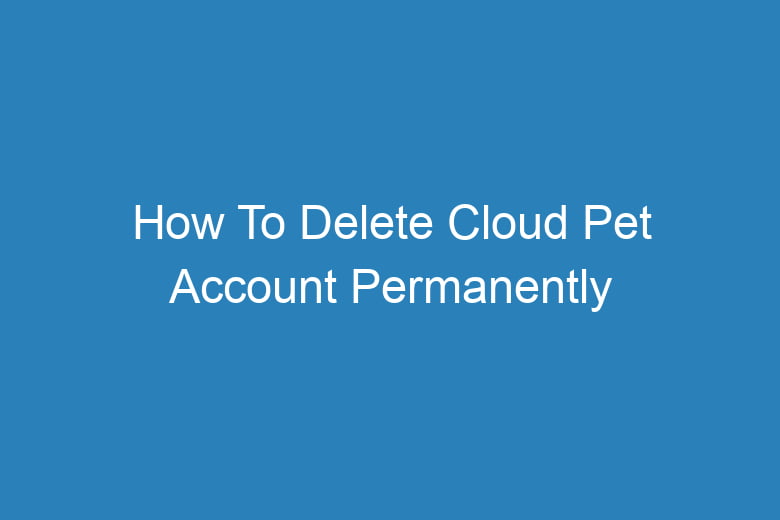 how to delete cloud pet account permanently 13729