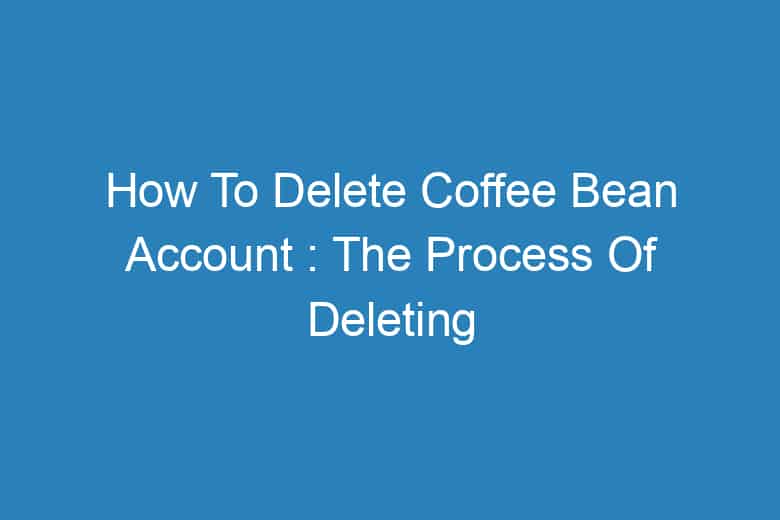 how to delete coffee bean account the process of deleting 13776