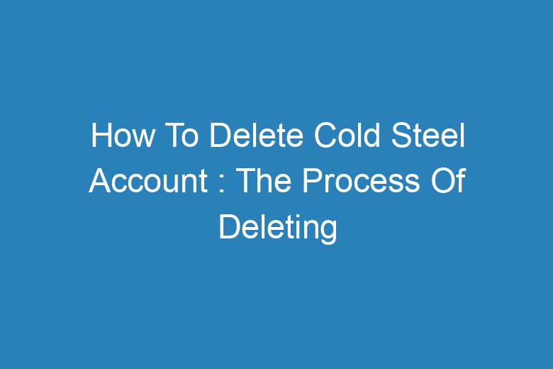 how to delete cold steel account the process of deleting 13801