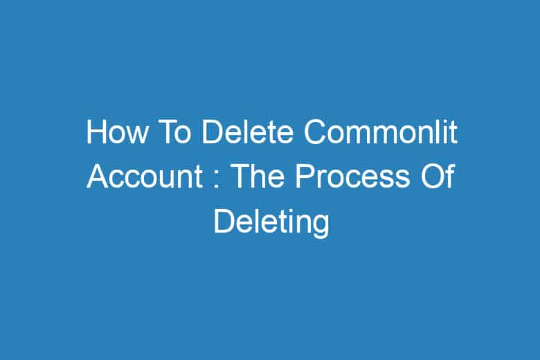 how to delete commonlit account the process of deleting 13821