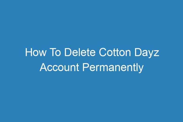 how to delete cotton dayz account permanently 13865