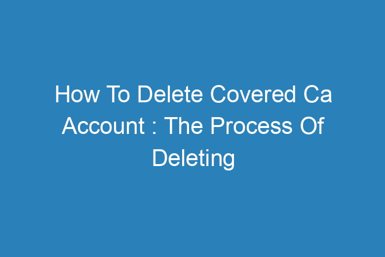 how to delete covered ca account the process of deleting 13876