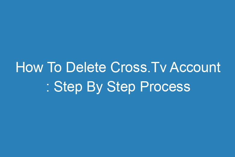 how to delete cross tv account step by step process 13903