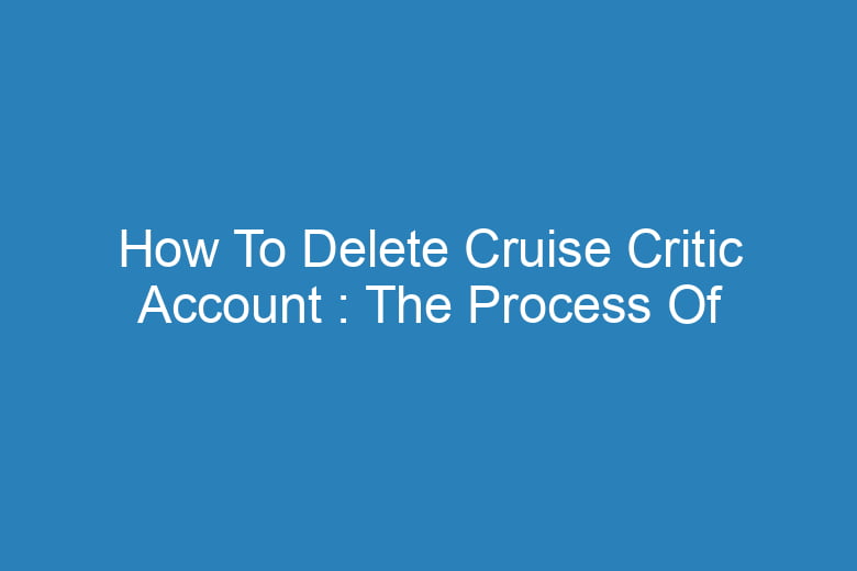 how to delete cruise critic account the process of deleting 13916