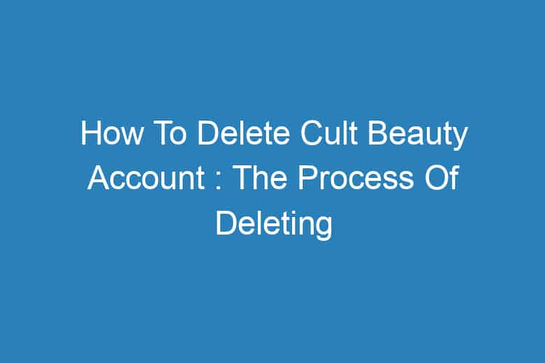 how to delete cult beauty account the process of deleting 13931