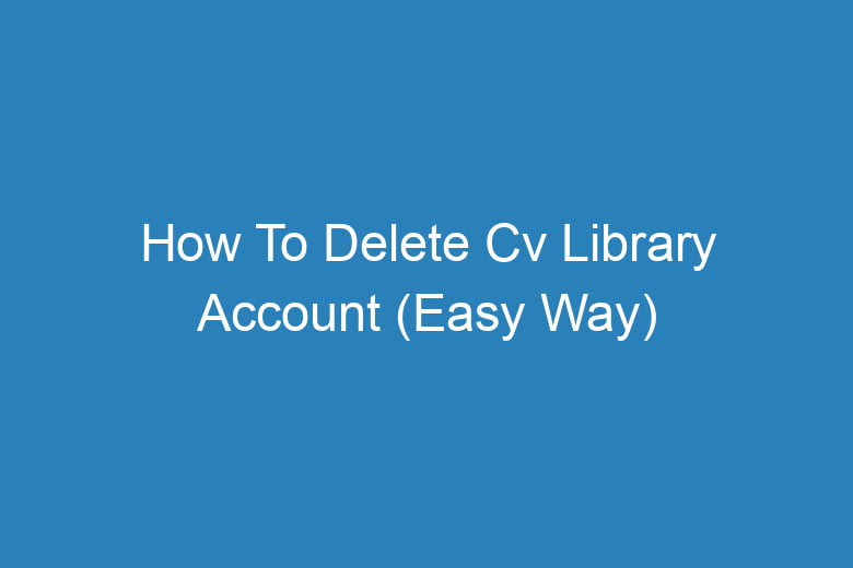 how to delete cv library account easy way 13947