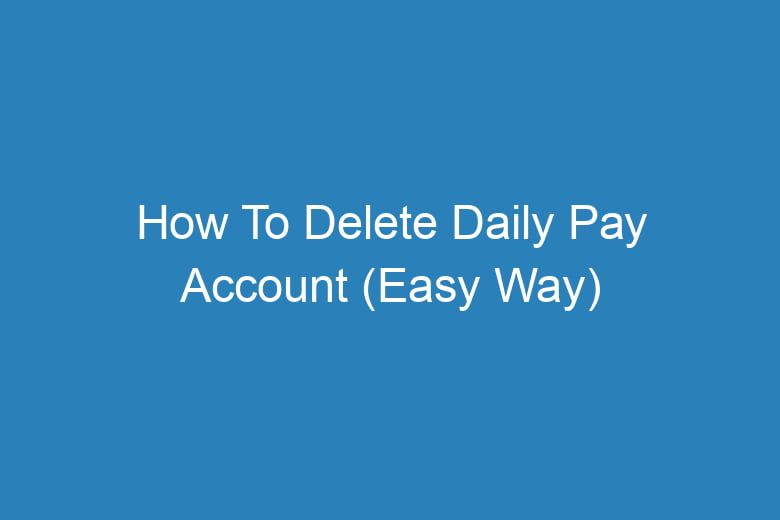 how to delete daily pay account easy way 13962