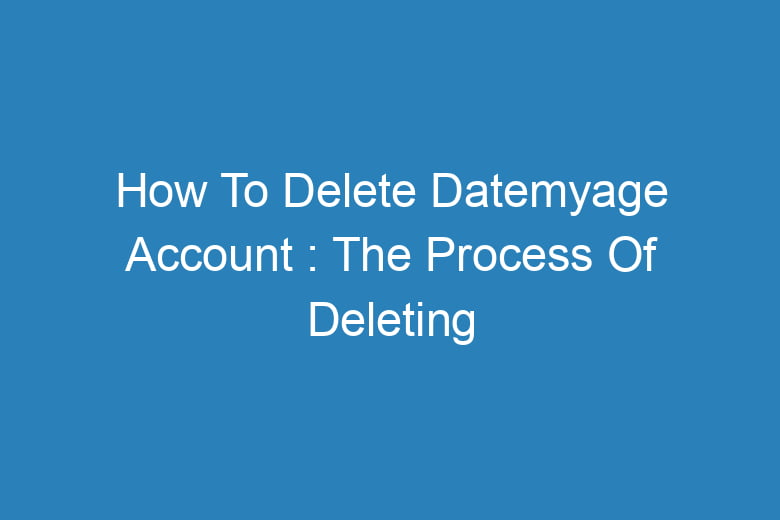 how to delete datemyage account the process of deleting 13976