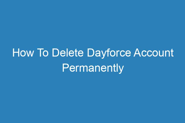 how to delete dayforce account permanently 13990