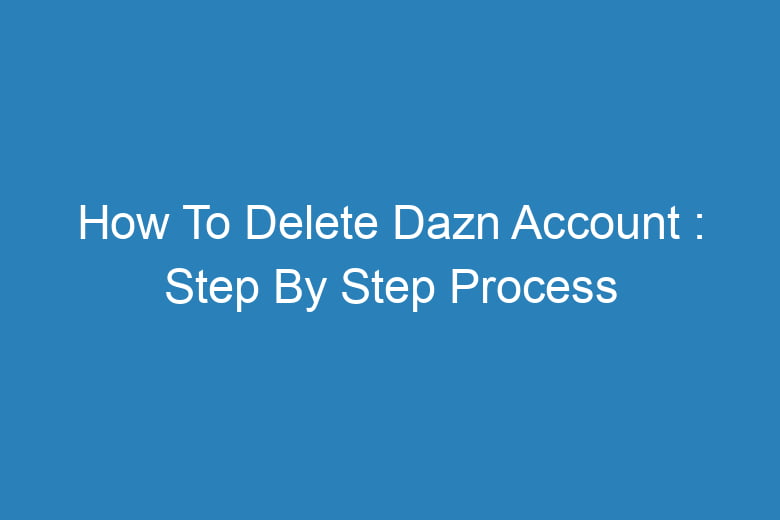 how to delete dazn account step by step process 13993
