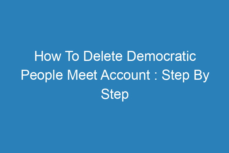 how to delete democratic people meet account step by step process 14008