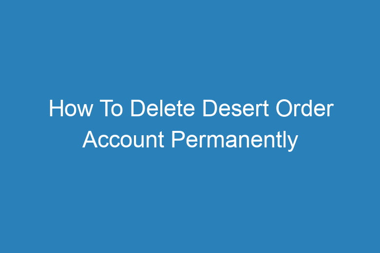 how to delete desert order account permanently 14015