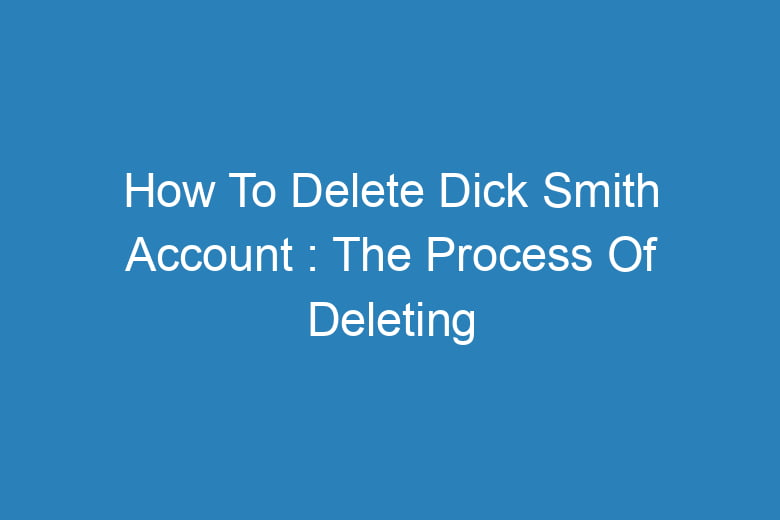 how to delete dick smith account the process of deleting 14026