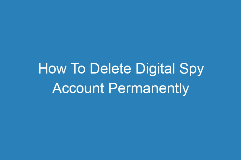 how to delete digital spy account permanently 14040
