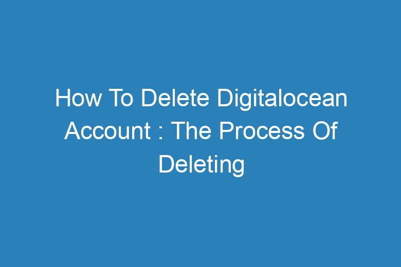 how to delete digitalocean account the process of deleting 14041