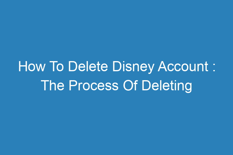 how to delete disney account the process of deleting 14051
