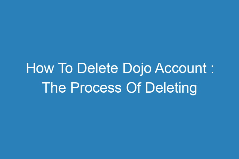how to delete dojo account the process of deleting 14061