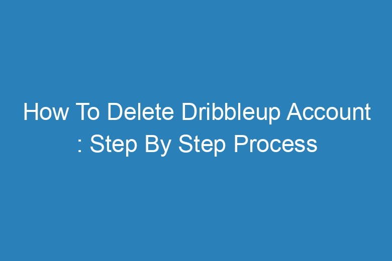 how to delete dribbleup account step by step process 14118