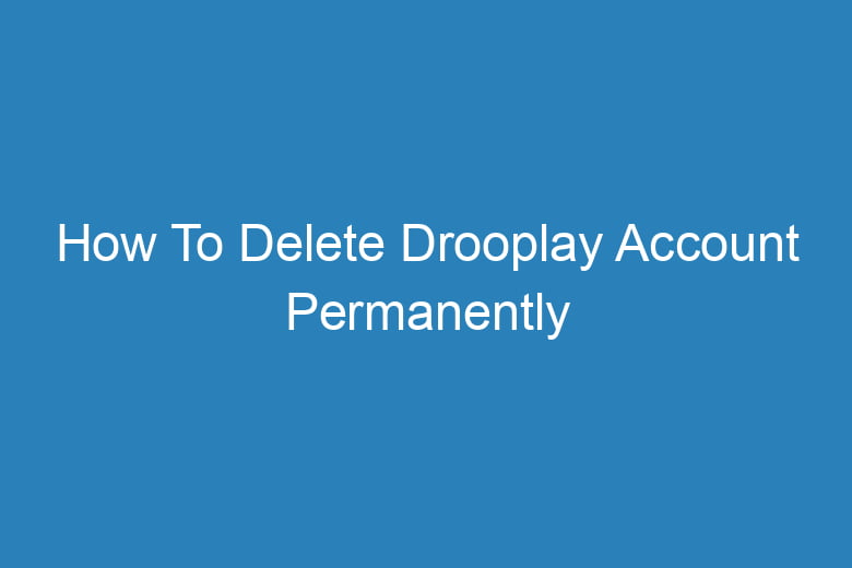 how to delete drooplay account permanently 14130