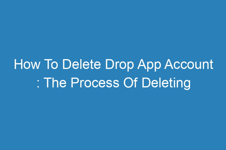 how to delete drop app account the process of deleting 14131
