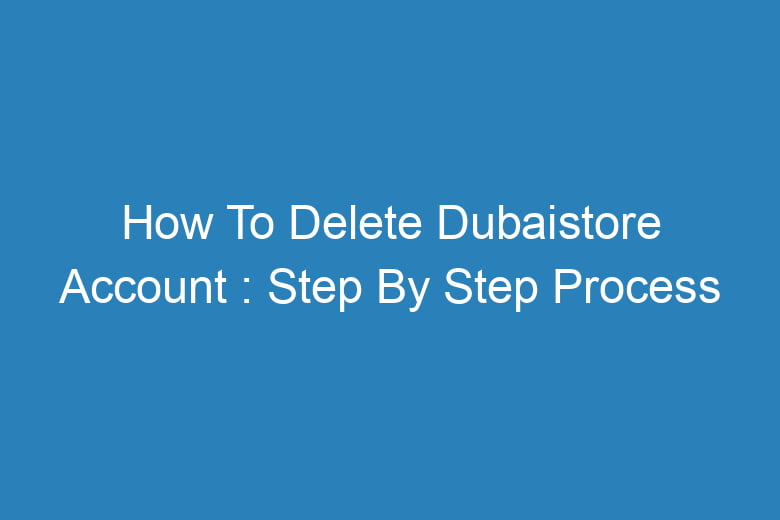 how to delete dubaistore account step by step process 14138