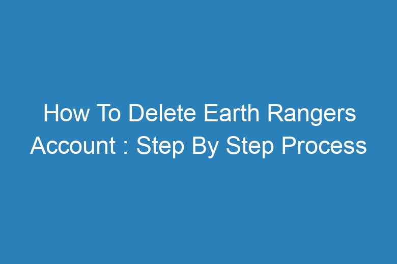 how to delete earth rangers account step by step process 14153