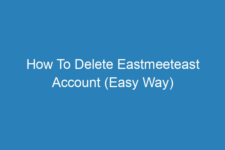 how to delete eastmeeteast account easy way 14157