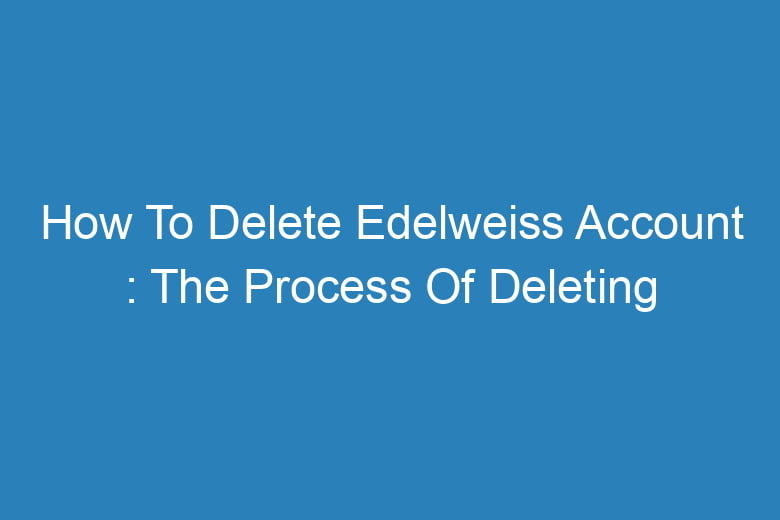 how to delete edelweiss account the process of deleting 14176