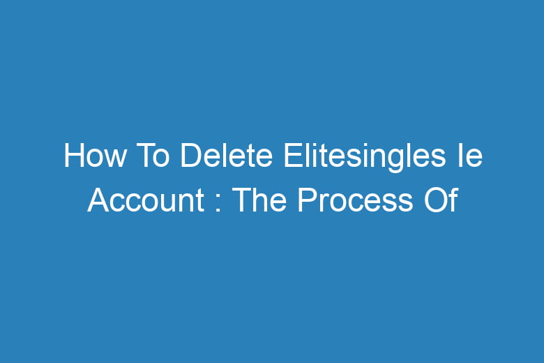 how to delete elitesingles ie account the process of deleting 14201